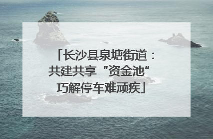长沙县泉塘街道：共建共享“资金池” 巧解停车难顽疾
