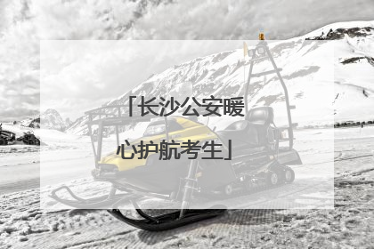 长沙公安暖心护航考生