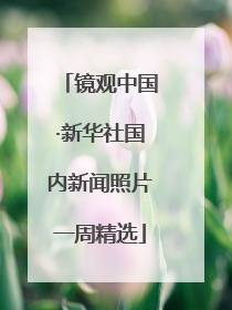 镜观中国·新华社国内新闻照片一周精选