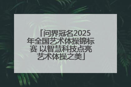 问界冠名2025年全国艺术体操锦标赛 以智慧科技点亮艺术体操之美