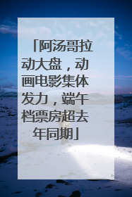 阿汤哥拉动大盘，动画电影集体发力，端午档票房超去年同期
