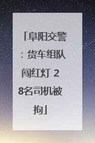 阜阳交警：货车组队闯红灯 28名司机被拘