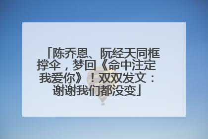 陈乔恩、阮经天同框撑伞，梦回《命中注定我爱你》！双双发文：谢谢我们都没变