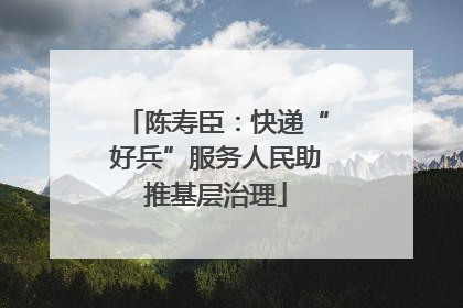 陈寿臣：快递“好兵”服务人民助推基层治理