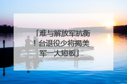 难与解放军抗衡！台退役少将揭美军一大短板