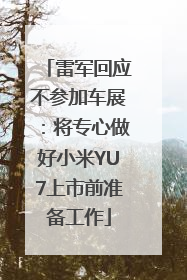 雷军回应不参加车展：将专心做好小米YU7上市前准备工作