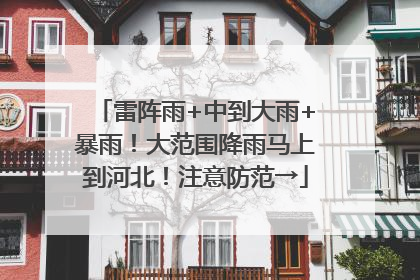 雷阵雨+中到大雨+暴雨！大范围降雨马上到河北！注意防范→