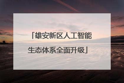 雄安新区人工智能生态体系全面升级