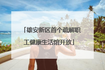 雄安新区首个疏解职工健康生活馆开放
