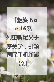 魅族 Note 16系列重新定义手感美学，引领国民手机新潮流