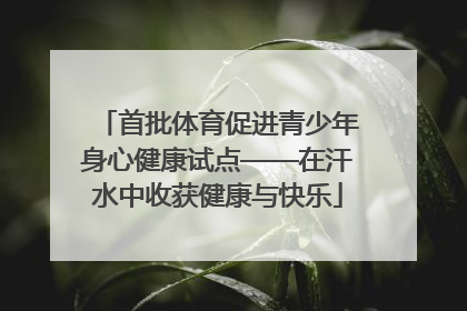 首批体育促进青少年身心健康试点——在汗水中收获健康与快乐