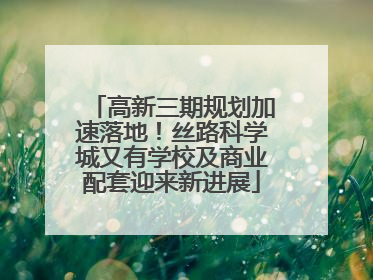 高新三期规划加速落地！丝路科学城又有学校及商业配套迎来新进展