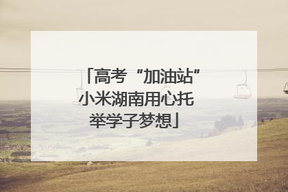 高考“加油站” 小米湖南用心托举学子梦想