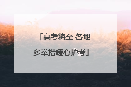 高考将至 各地多举措暖心护考