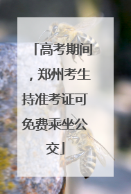 高考期间，郑州考生持准考证可免费乘坐公交