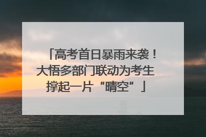 高考首日暴雨来袭！大悟多部门联动为考生撑起一片“晴空”