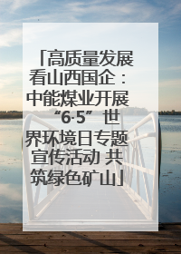 高质量发展看山西国企：中能煤业开展“6·5”世界环境日专题宣传活动 共筑绿色矿山