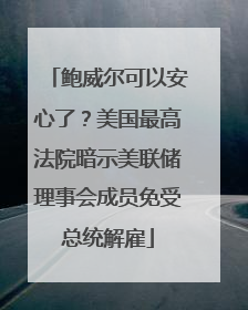 鲍威尔可以安心了？美国最高法院暗示美联储理事会成员免受总统解雇