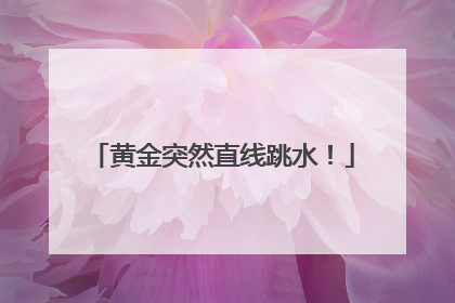 黄金突然直线跳水！