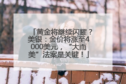黄金将继续闪耀？美银：金价将涨至4000美元，“大而美”法案是关键！