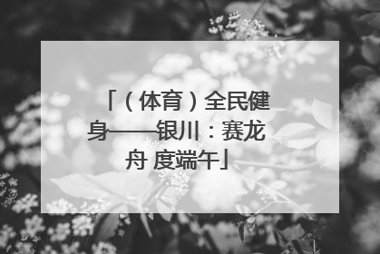 （体育）全民健身——银川：赛龙舟 度端午