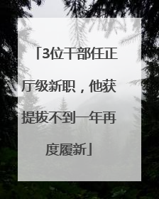3位干部任正厅级新职，他获提拔不到一年再度履新