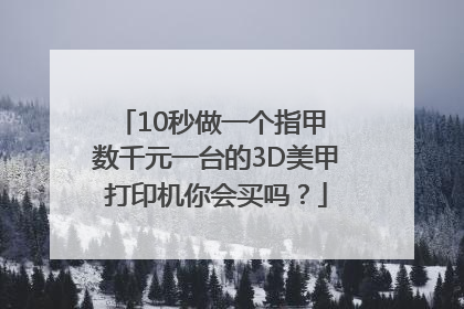 10秒做一个指甲 数千元一台的3D美甲打印机你会买吗？