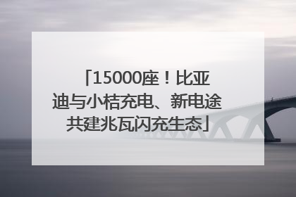 15000座！比亚迪与小桔充电、新电途共建兆瓦闪充生态