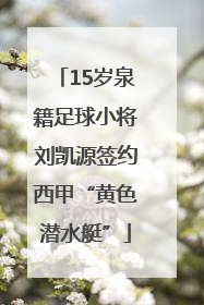 15岁泉籍足球小将刘凯源签约西甲“黄色潜水艇”