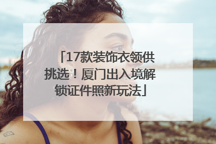 17款装饰衣领供挑选！厦门出入境解锁证件照新玩法