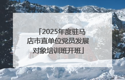 2025年度驻马店市直单位党员发展对象培训班开班
