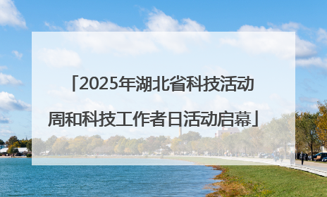 2025年湖北省科技活动周和科技工作者日活动启幕