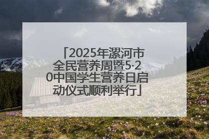 2025年漯河市全民营养周暨5·20中国学生营养日启动仪式顺利举行