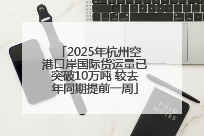 2025年杭州空港口岸国际货运量已突破10万吨 较去年同期提前一周