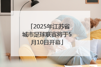 2025年江苏省城市足球联赛将于5月10日开幕