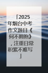2025年烟台中考作文题目《何不拥抱》，注重日常积累不难写