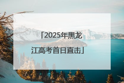 2025年黑龙江高考首日直击