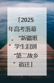 2025年高考落幕，“新疆班”学生泪别“第二故乡”宿迁