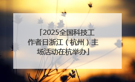 2025全国科技工作者日浙江（杭州）主场活动在杭举办