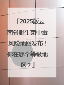 2025版云南省野生菌中毒风险地图发布！你在哪个等级地区？