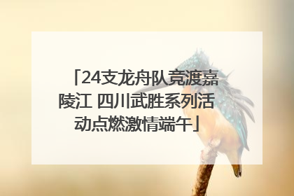 24支龙舟队竞渡嘉陵江 四川武胜系列活动点燃激情端午