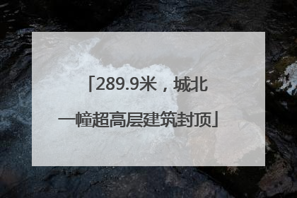 289.9米，城北一幢超高层建筑封顶