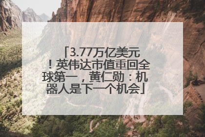 3.77万亿美元！英伟达市值重回全球第一，黄仁勋：机器人是下一个机会