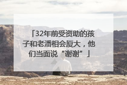 32年前受资助的孩子和老潘相会厦大，他们当面说“谢谢”