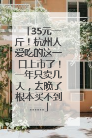 35元一斤！杭州人爱吃的这一口上市了！一年只卖几天，去晚了根本买不到……