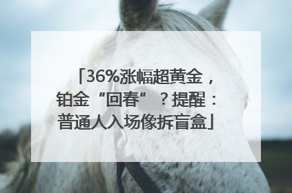 36%涨幅超黄金，铂金“回春”？提醒：普通人入场像拆盲盒