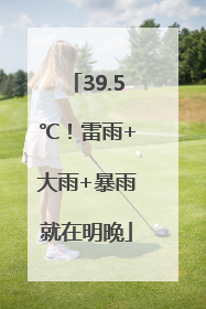 39.5℃！雷雨+大雨+暴雨就在明晚