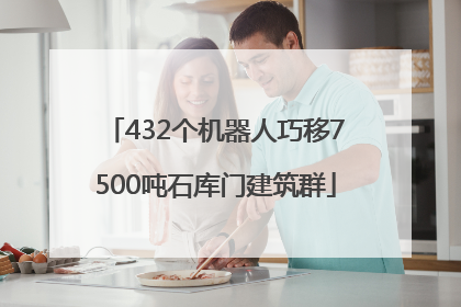 432个机器人巧移7500吨石库门建筑群