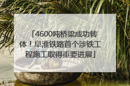 4600吨桥梁成功转体！阜淮铁路首个涉铁工程施工取得重要进展