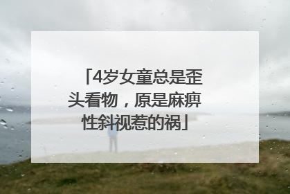 4岁女童总是歪头看物，原是麻痹性斜视惹的祸
